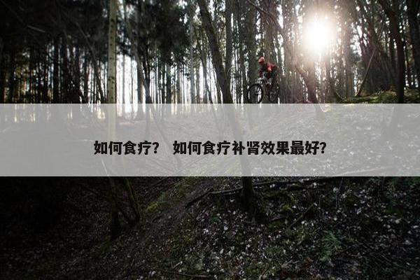 如何食疗？ 如何食疗补肾效果最好？