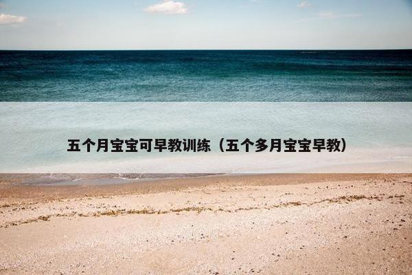 五个月宝宝可早教训练（五个多月宝宝早教）