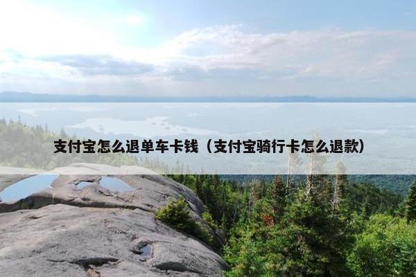 支付宝怎么退单车卡钱（支付宝骑行卡怎么退款）