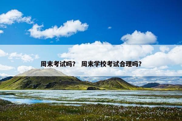 周末考试吗？ 周末学校考试合理吗？