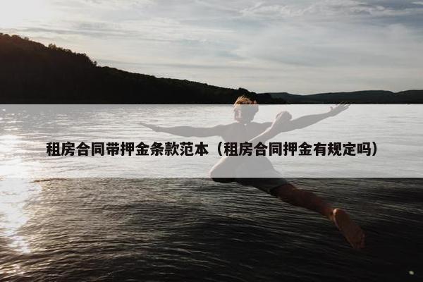 租房合同带押金条款范本（租房合同押金有规定吗）