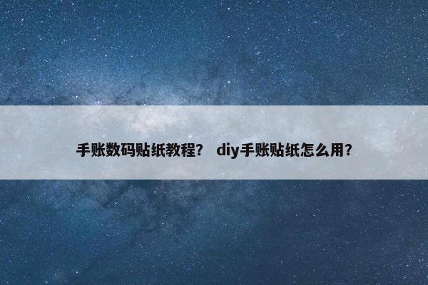 手账数码贴纸教程？ diy手账贴纸怎么用？