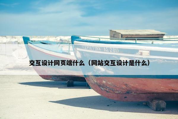 交互设计网页端什么（网站交互设计是什么）