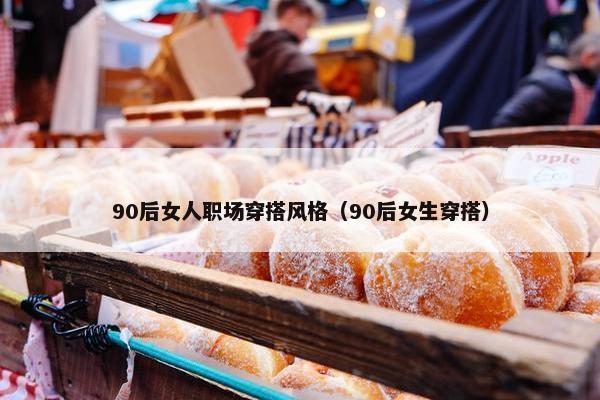 90后女人职场穿搭风格（90后女生穿搭）