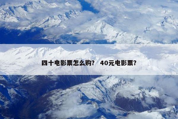四十电影票怎么购？ 40元电影票？