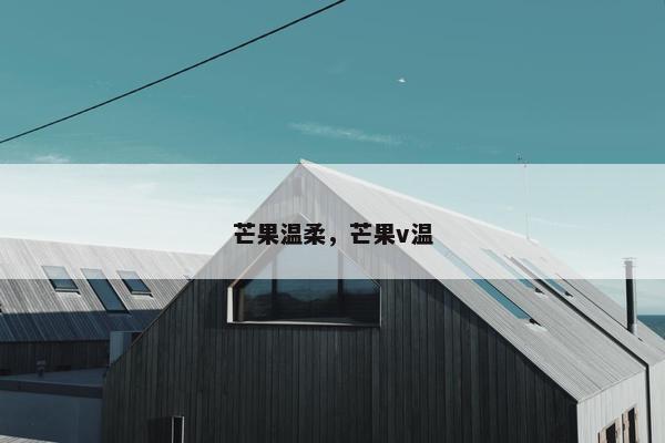 芒果温柔，芒果v温