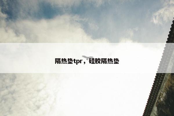 隔热垫tpr，硅胶隔热垫
