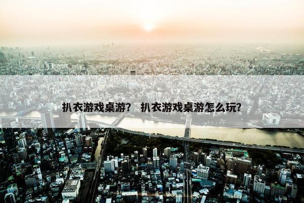 扒衣游戏桌游？ 扒衣游戏桌游怎么玩？