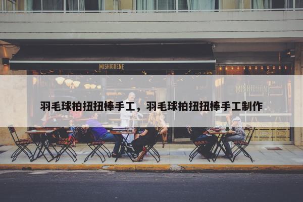 羽毛球拍扭扭棒手工，羽毛球拍扭扭棒手工制作