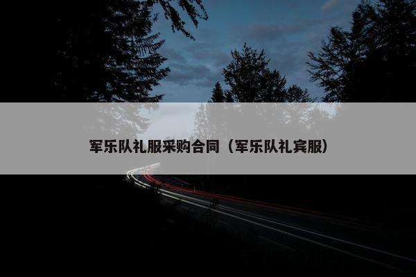 军乐队礼服采购合同（军乐队礼宾服）