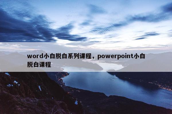 word小白脱白系列课程，powerpoint小白脱白课程
