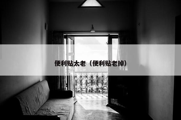 便利贴太老（便利贴老掉）
