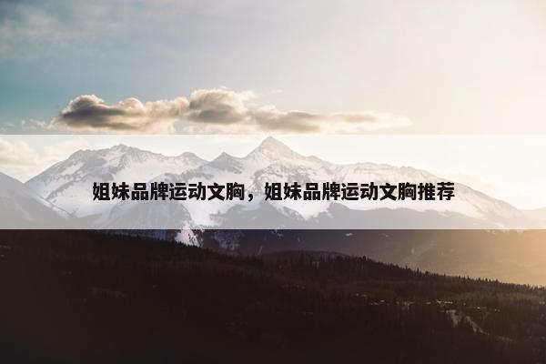 姐妹品牌运动文胸，姐妹品牌运动文胸推荐