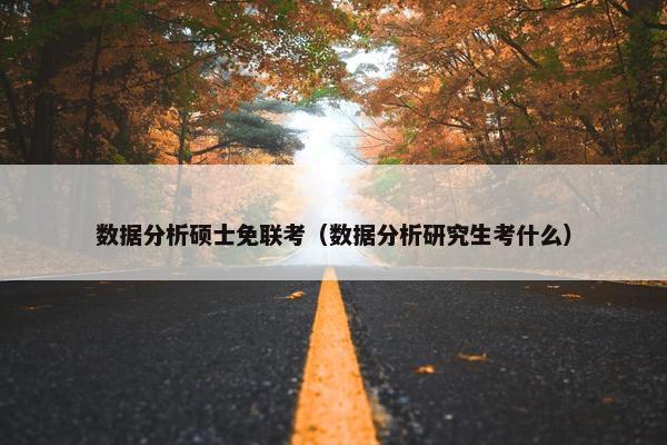 数据分析硕士免联考（数据分析研究生考什么）
