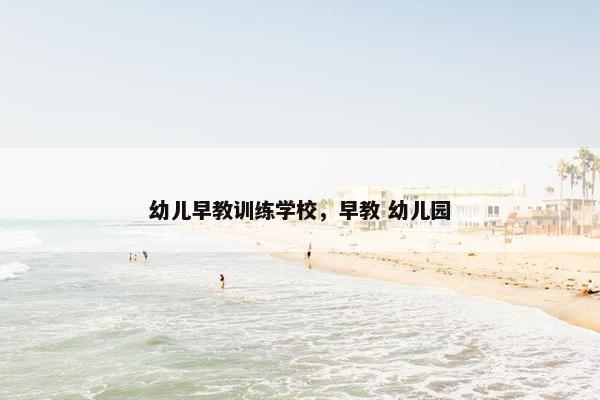 幼儿早教训练学校，早教 幼儿园