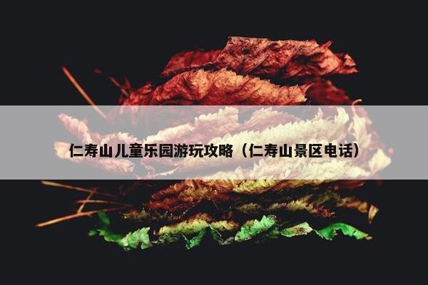 仁寿山儿童乐园游玩攻略（仁寿山景区电话）