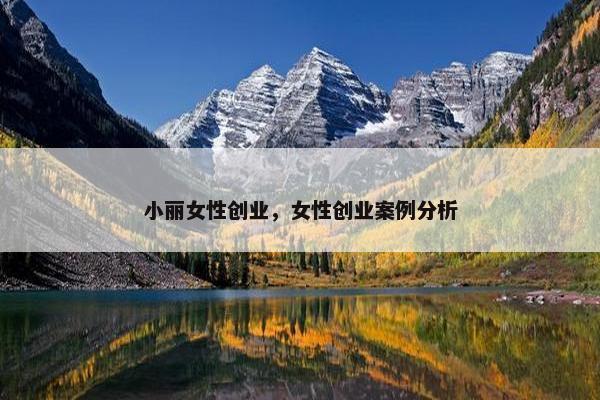 小丽女性创业，女性创业案例分析