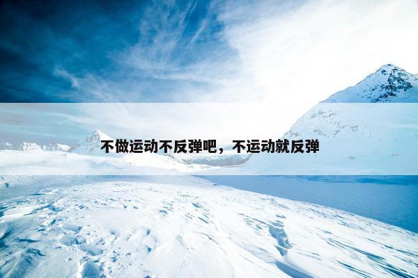不做运动不反弹吧，不运动就反弹