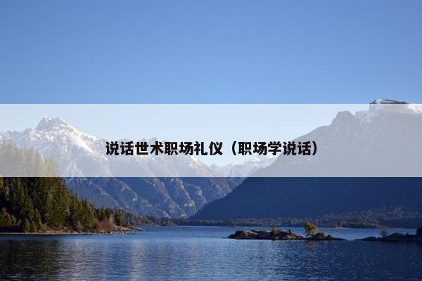 说话世术职场礼仪（职场学说话）
