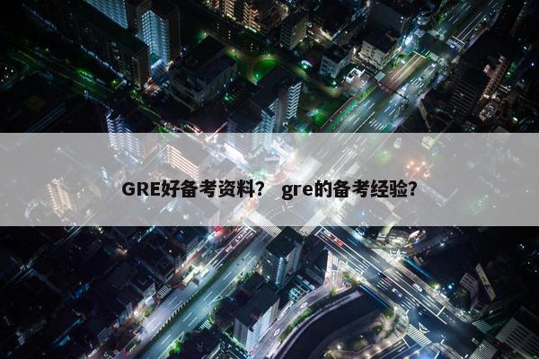 GRE好备考资料？ gre的备考经验？