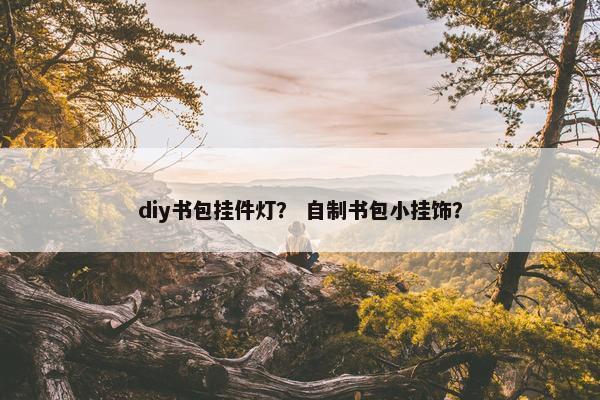 diy书包挂件灯？ 自制书包小挂饰？