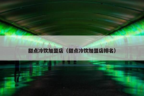 甜点冷饮加盟店（甜点冷饮加盟店排名）