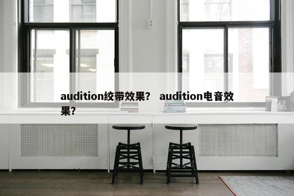 audition绞带效果？ audition电音效果？