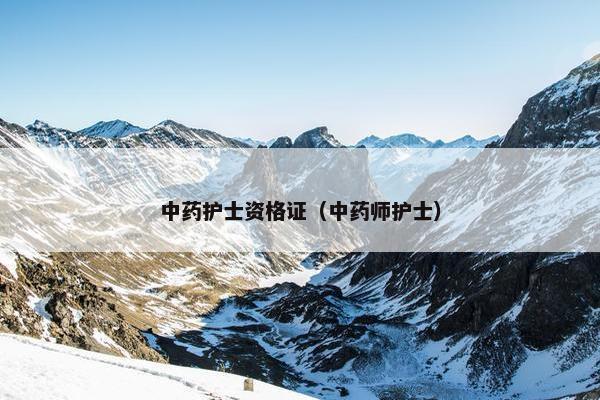 中药护士资格证（中药师护士）