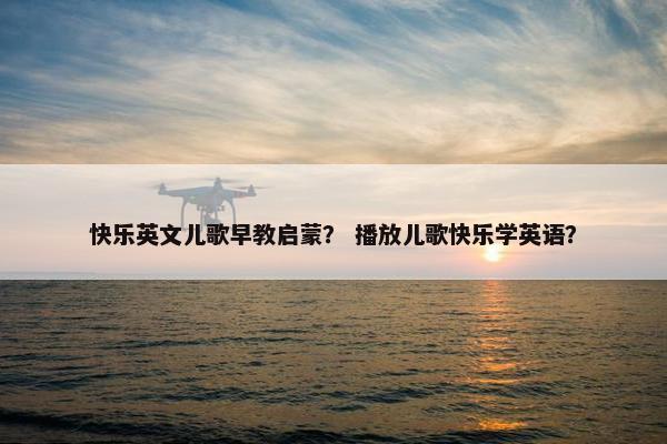 快乐英文儿歌早教启蒙？ 播放儿歌快乐学英语？