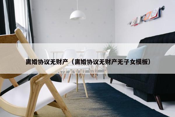 离婚协议无财产（离婚协议无财产无子女模板）