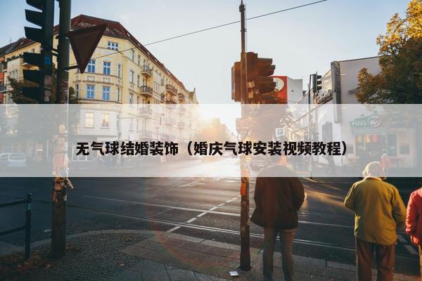 无气球结婚装饰（婚庆气球安装视频教程）