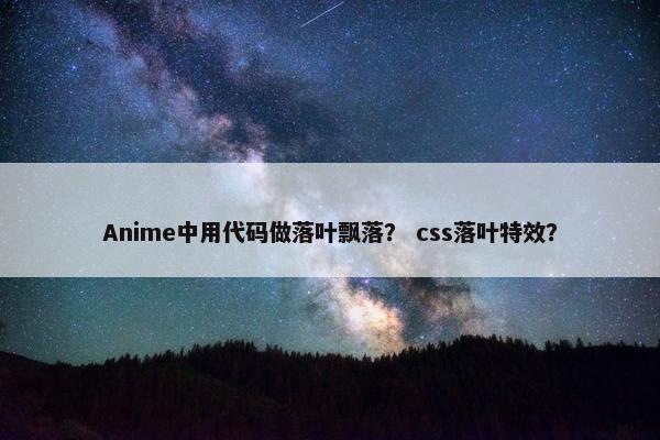 Anime中用代码做落叶飘落？ css落叶特效？