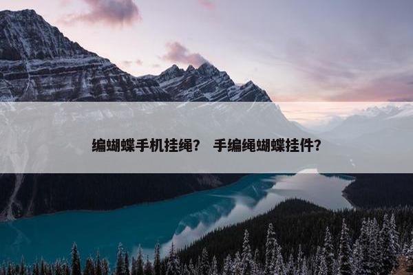 编蝴蝶手机挂绳？ 手编绳蝴蝶挂件？