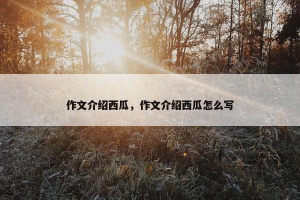 作文介绍西瓜，作文介绍西瓜怎么写
