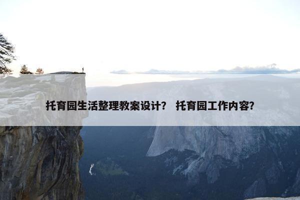 托育园生活整理教案设计？ 托育园工作内容？