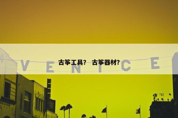 古筝工具？ 古筝器材？