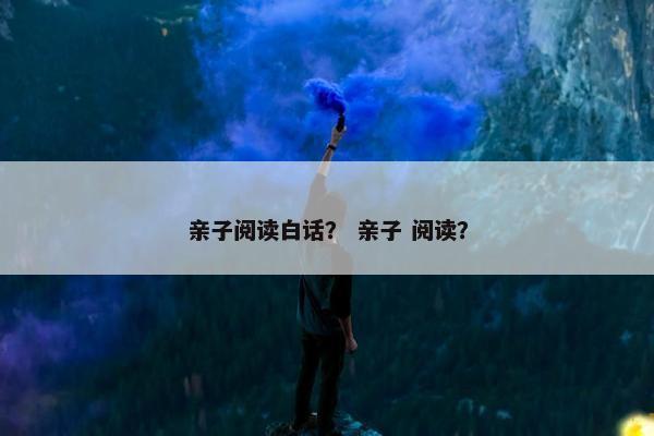 亲子阅读白话？ 亲子 阅读？