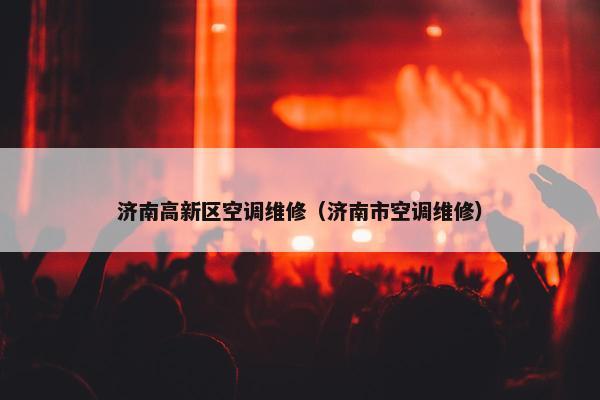 济南高新区空调维修（济南市空调维修）