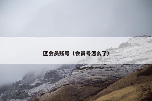 区会员账号（会员号怎么了）