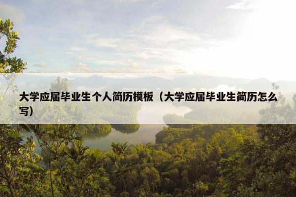 大学应届毕业生个人简历模板（大学应届毕业生简历怎么写）