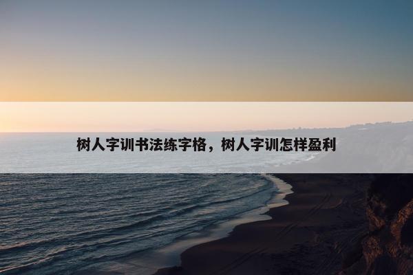 树人字训书法练字格，树人字训怎样盈利