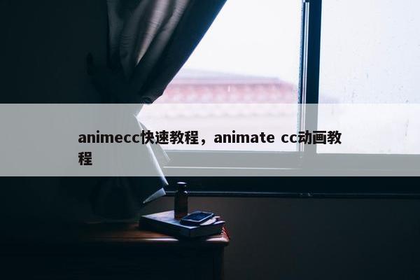 animecc快速教程，animate cc动画教程