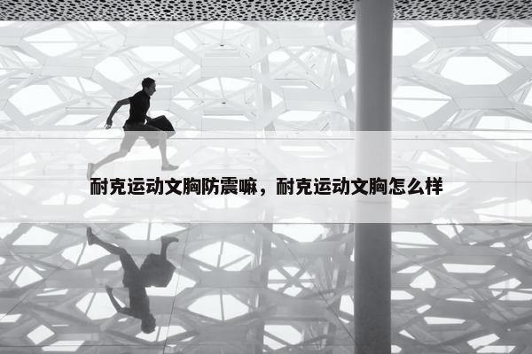 耐克运动文胸防震嘛，耐克运动文胸怎么样