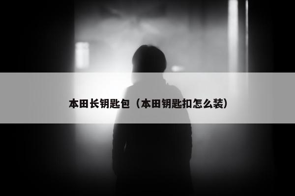本田长钥匙包（本田钥匙扣怎么装）