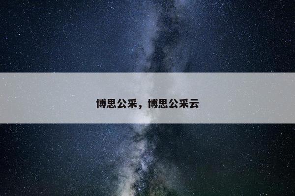 博思公采，博思公采云
