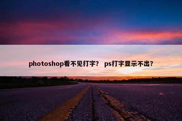 photoshop看不见打字？ ps打字显示不出？