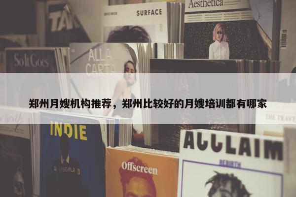 郑州月嫂机构推荐，郑州比较好的月嫂培训都有哪家