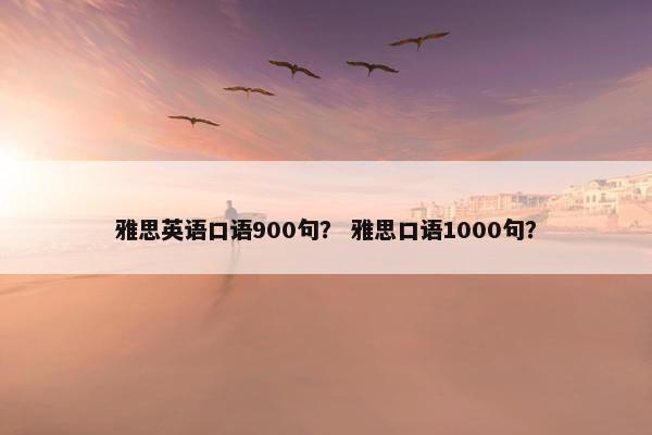 雅思英语口语900句？ 雅思口语1000句？