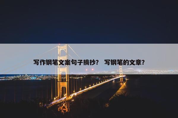 写作钢笔文案句子摘抄？ 写钢笔的文章？