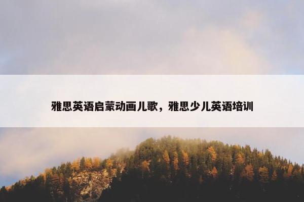 雅思英语启蒙动画儿歌，雅思少儿英语培训